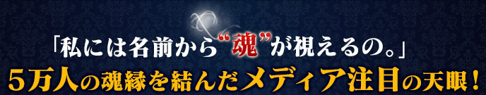 「私には名前から“魂”が視えるの。」 5万人の魂縁を結んだメディア注目の天眼!