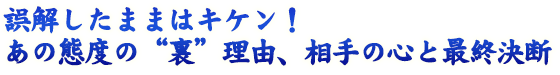 誤解したままはキケン! あの態度の“裏”理由、相手の心と最終決断